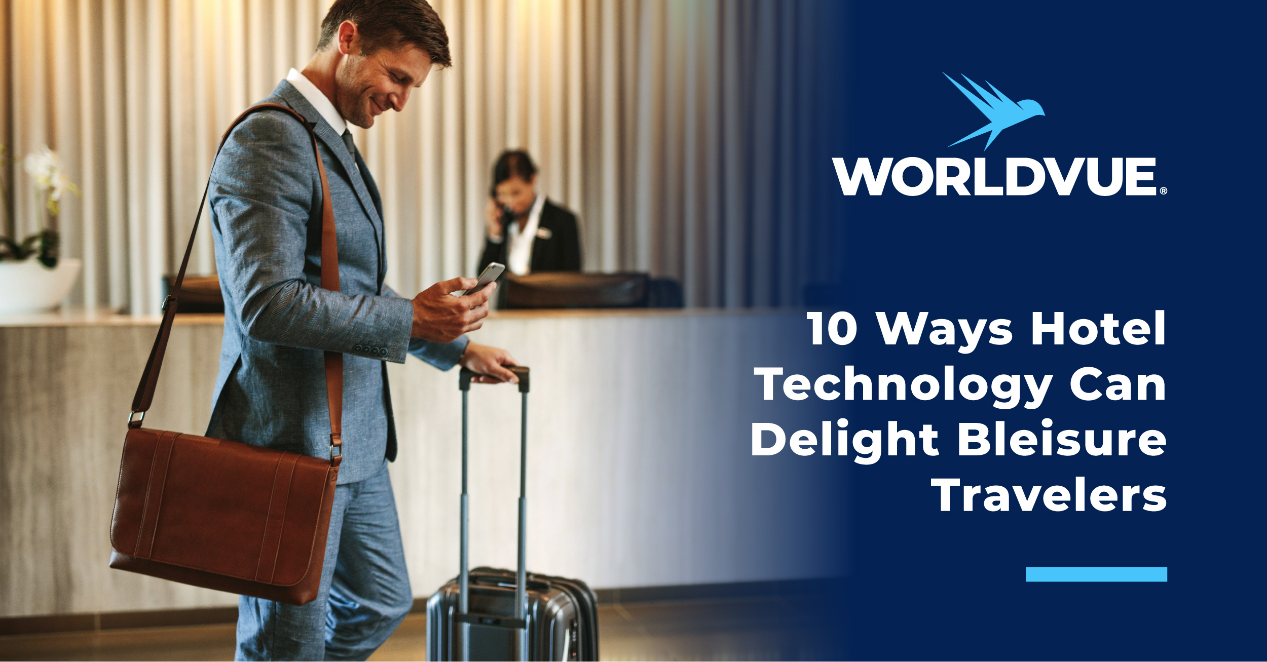 image of bleisure traveler walking through lobby with suitcase and mobile phone, with WorldVue logo and text "10 Ways Hotel Technology Can Delight Bleisure Travelers"